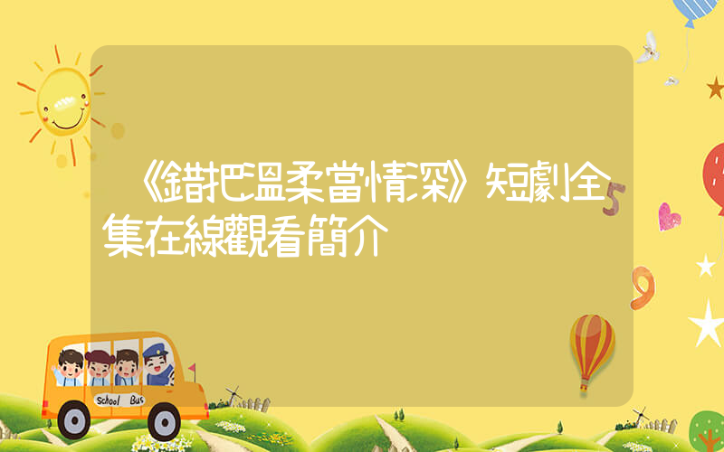 《錯把溫柔當情深》短劇全集在線觀看簡介插圖
