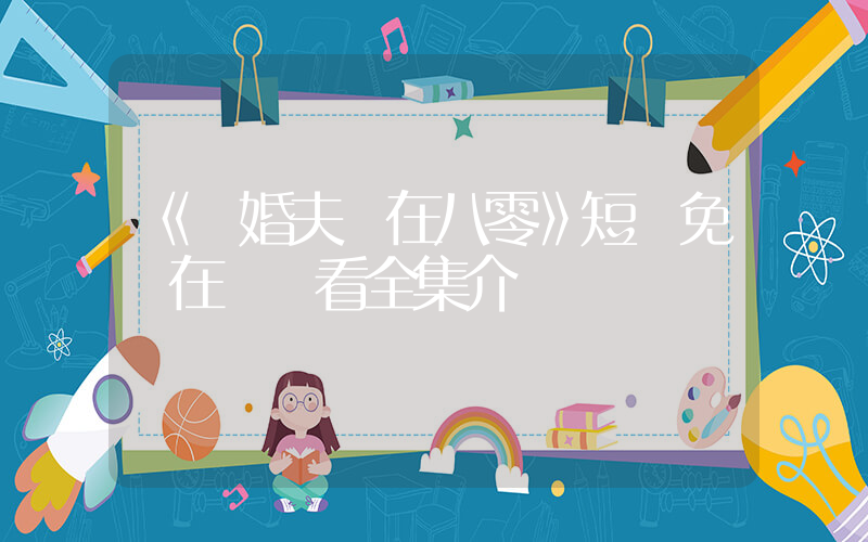 《閃婚夫婦在八零》短劇免費在線觀看全集介紹插圖