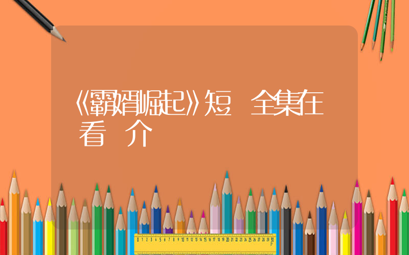《霸婿崛起》短劇全集在線觀看簡介插圖