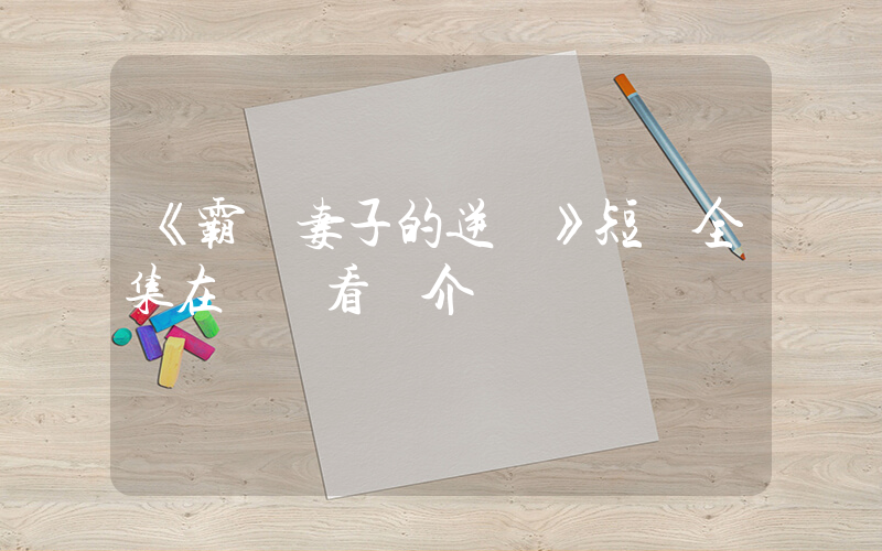 《霸總妻子的逆襲》短劇全集在線觀看簡介插圖