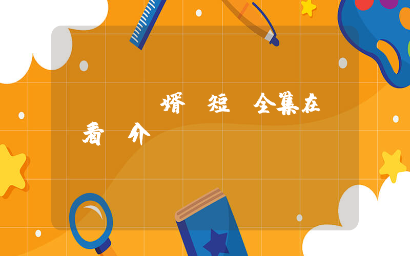 《頂級贅婿》短劇全集在線觀看簡介插圖