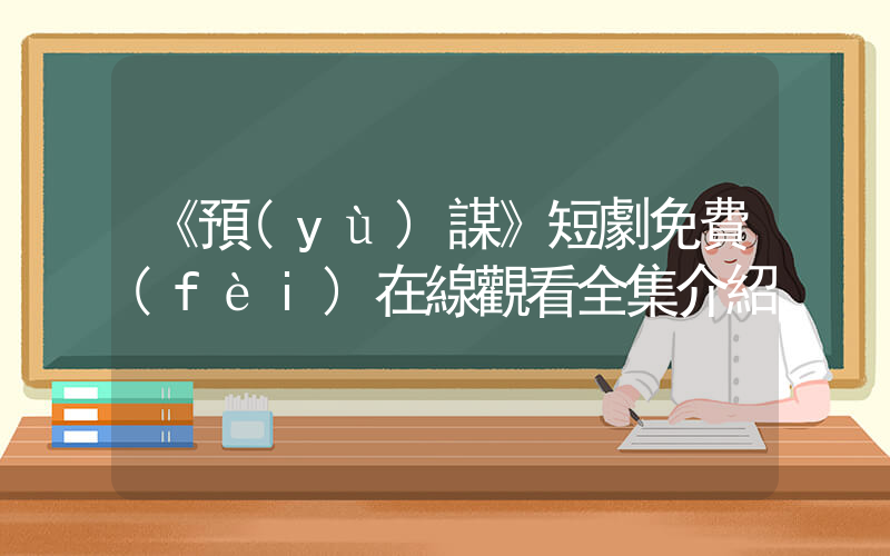 《預(yù)謀》短劇免費(fèi)在線觀看全集介紹插圖