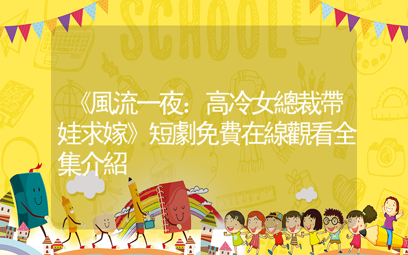 《風流一夜：高冷女總裁帶娃求嫁》短劇免費在線觀看全集介紹插圖
