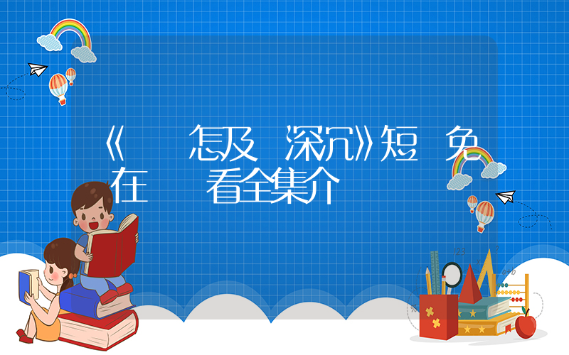 《風淺怎及愛深沉》短劇免費在線觀看全集介紹插圖