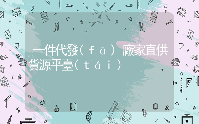 一件代發(fā)廠家直供貨源平臺(tái)插圖
