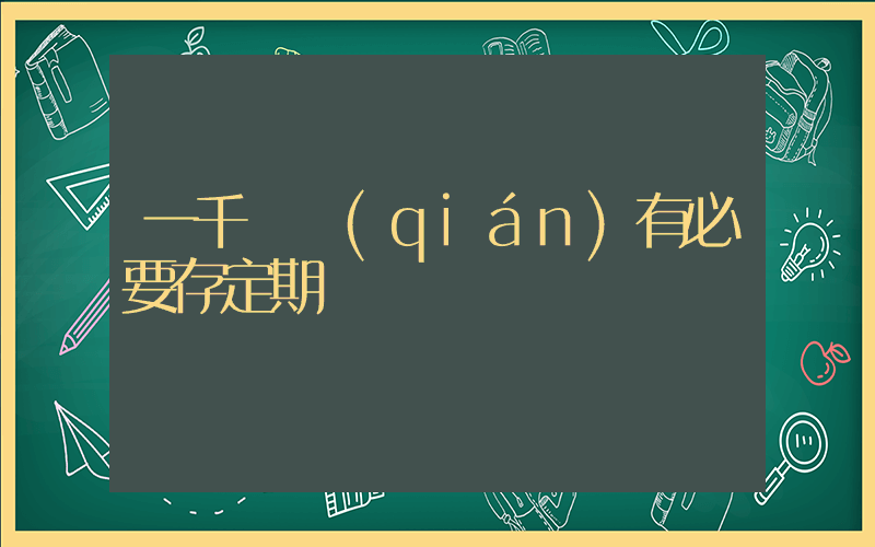 一千塊錢(qián)有必要存定期嗎插圖