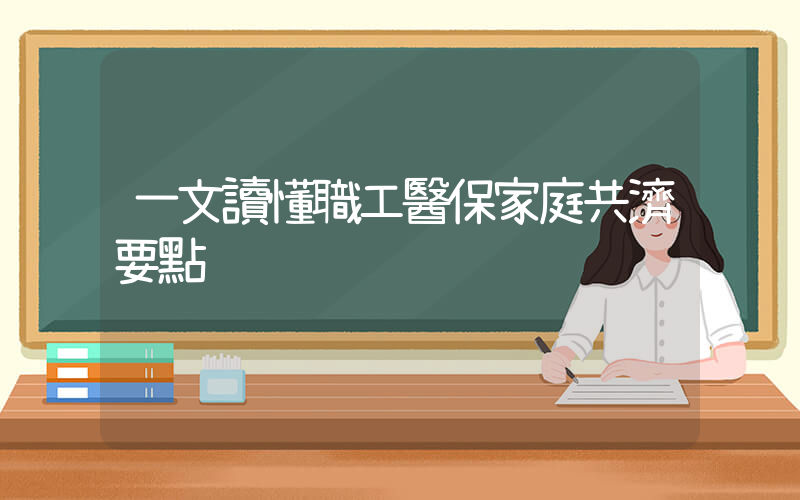 一文讀懂職工醫保家庭共濟要點插圖