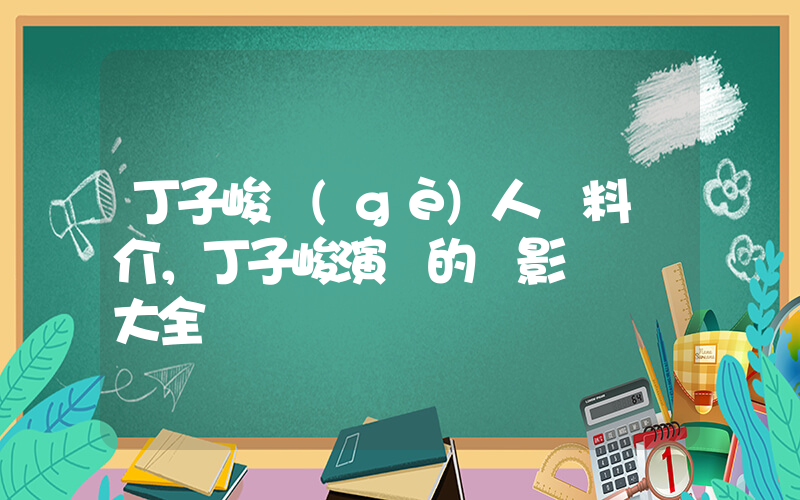 丁子峻個(gè)人資料簡介，丁子峻演過的電影電視劇大全插圖