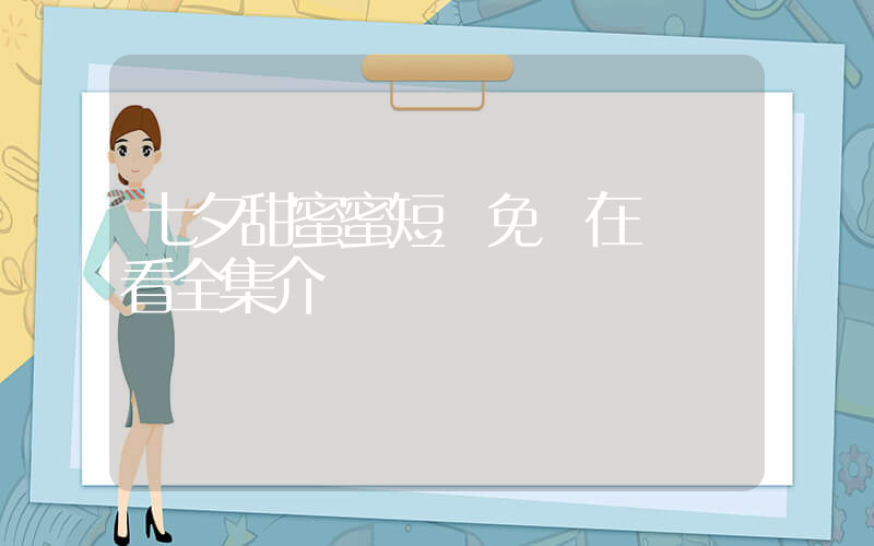 七夕甜蜜蜜短劇免費在線觀看全集介紹插圖