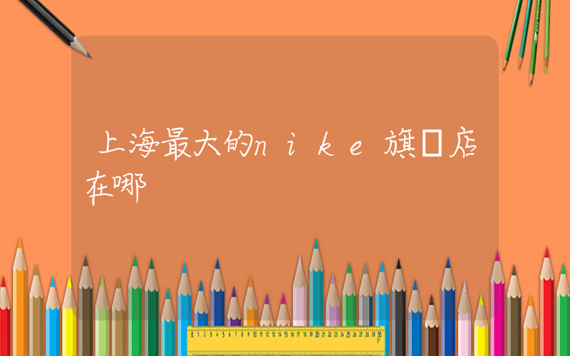 上海最大的nike旗艦店在哪插圖