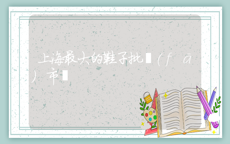 上海最大的鞋子批發(fā)市場插圖