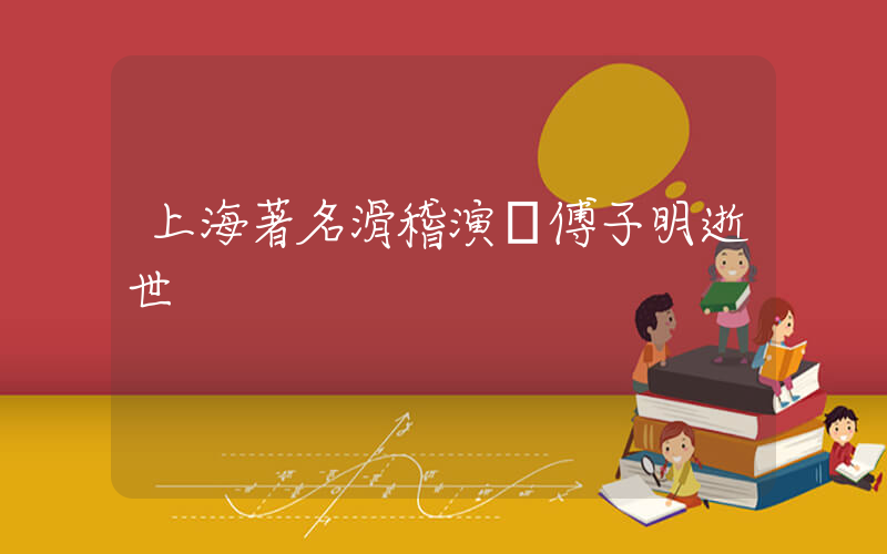 上海著名滑稽演員傅子明逝世插圖