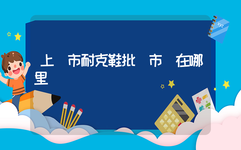 上饒市耐克鞋批發市場在哪里插圖