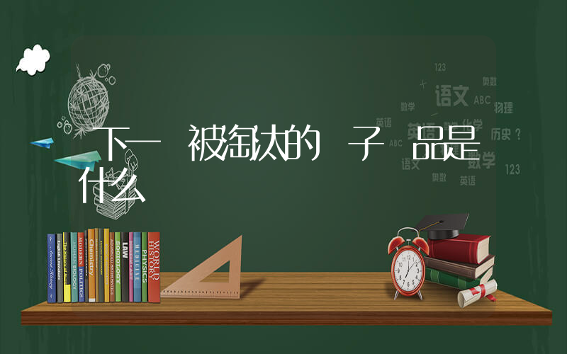 下一個被淘汰的電子產品是什么插圖