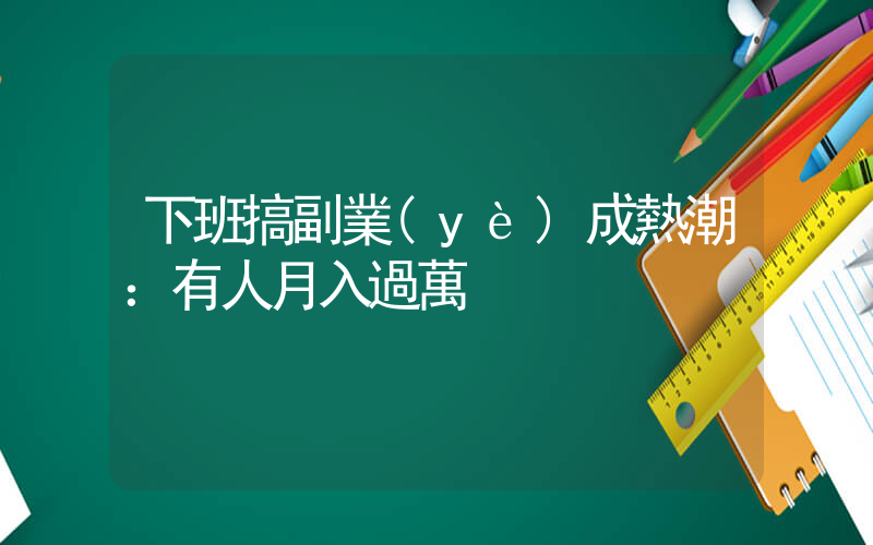 下班搞副業(yè)成熱潮：有人月入過萬插圖