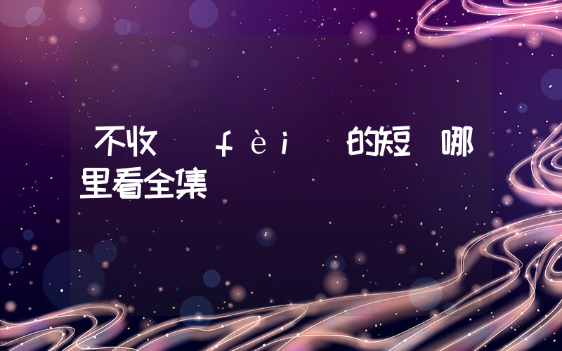不收費(fèi)的短劇哪里看全集插圖