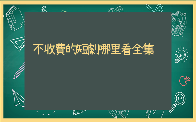不收費的短劇哪里看全集插圖
