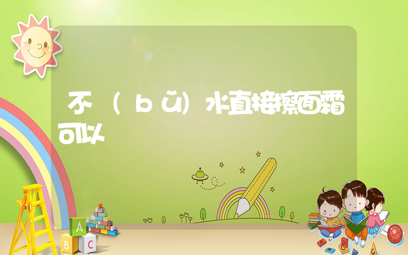 不補(bǔ)水直接擦面霜可以嗎插圖