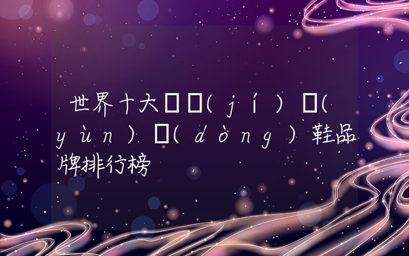 世界十大頂級(jí)運(yùn)動(dòng)鞋品牌排行榜插圖