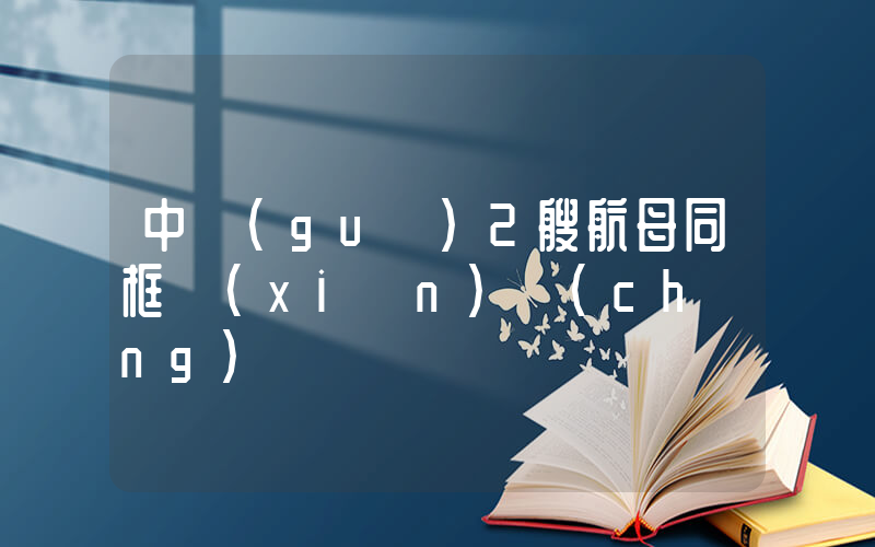 中國(guó)2艘航母同框現(xiàn)場(chǎng)插圖