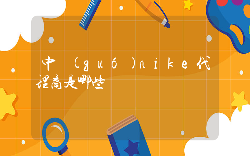 中國(guó)nike代理商是哪些插圖