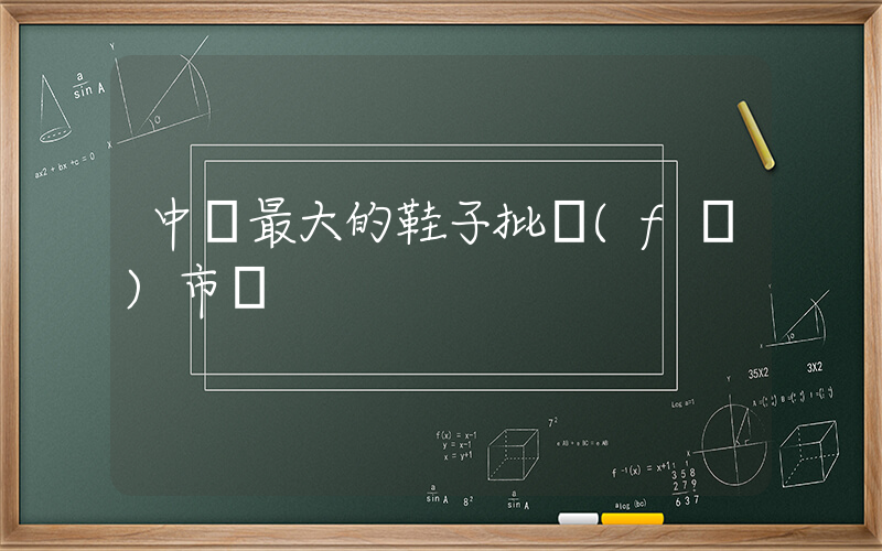 中國最大的鞋子批發(fā)市場插圖