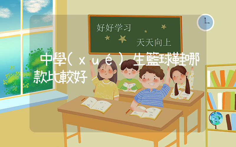 中學(xué)生籃球鞋哪款比較好插圖