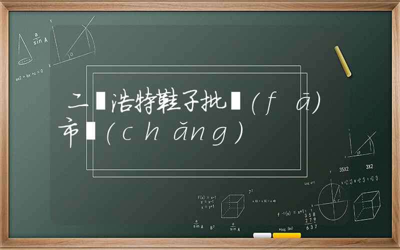 二連浩特鞋子批發(fā)市場(chǎng)插圖