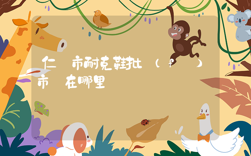 仁懷市耐克鞋批發(fā)市場在哪里插圖