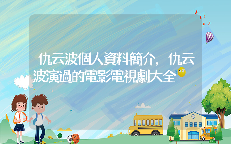 仇云波個人資料簡介，仇云波演過的電影電視劇大全插圖