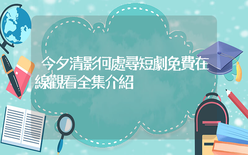 今夕清影何處尋短劇免費在線觀看全集介紹插圖