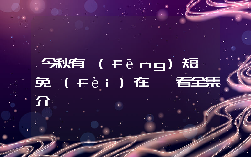 今秋有風(fēng)短劇免費(fèi)在線觀看全集介紹插圖