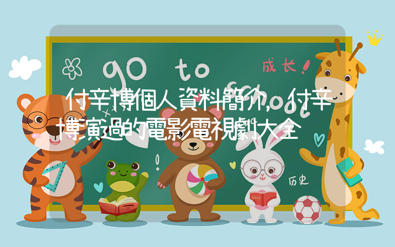 付辛博個人資料簡介，付辛博演過的電影電視劇大全插圖