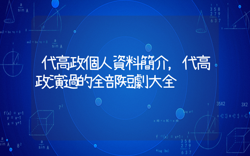 代高政個人資料簡介，代高政演過的全部短劇大全插圖