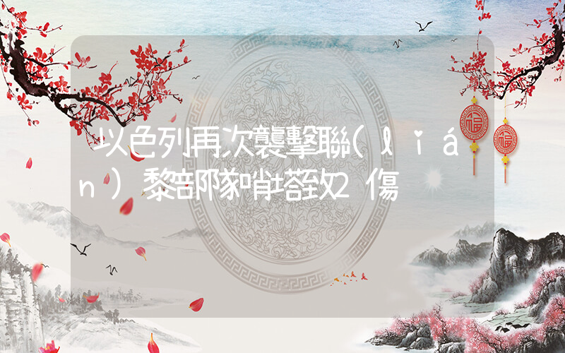 以色列再次襲擊聯(lián)黎部隊哨塔致2傷插圖
