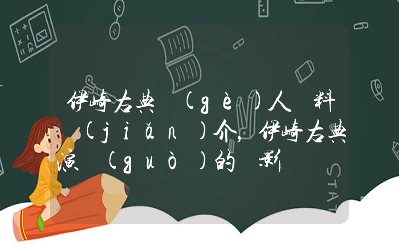 伊崎右典個(gè)人資料簡(jiǎn)介，伊崎右典演過(guò)的電影電視劇大全插圖