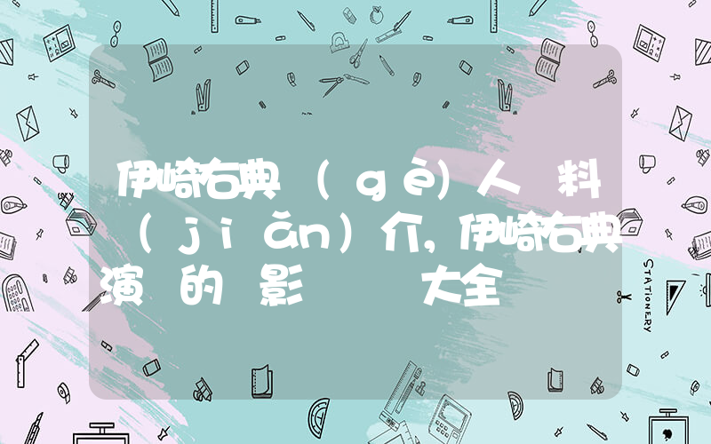 伊崎右典個(gè)人資料簡(jiǎn)介，伊崎右典演過的電影電視劇大全插圖