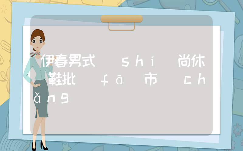 伊春男式時(shí)尚休閑鞋批發(fā)市場(chǎng)插圖