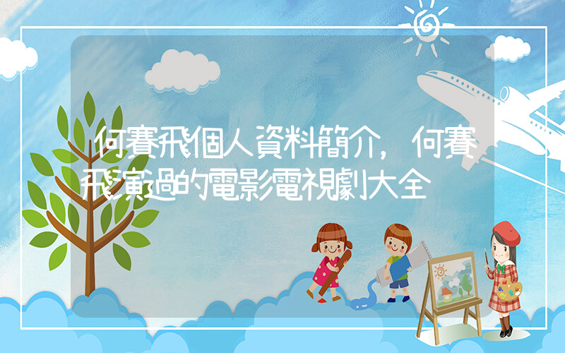 何賽飛個人資料簡介，何賽飛演過的電影電視劇大全插圖
