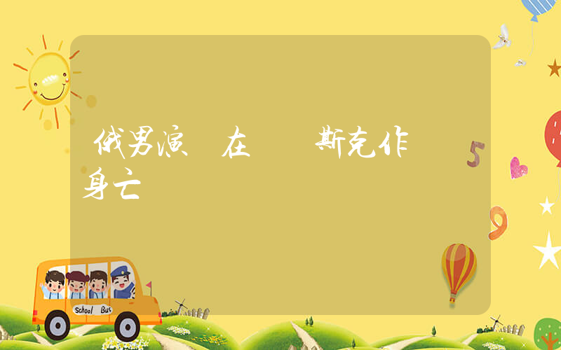 俄男演員在庫爾斯克作戰時身亡插圖