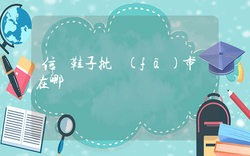 信陽鞋子批發(fā)市場在哪插圖