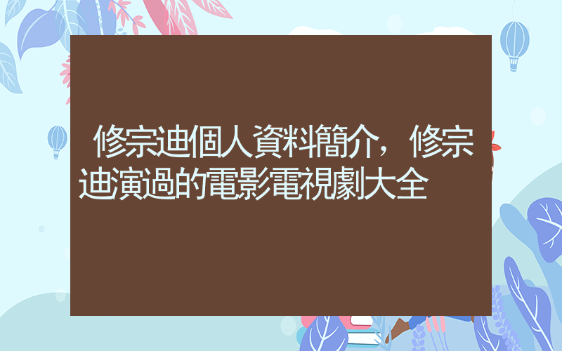 修宗迪個人資料簡介，修宗迪演過的電影電視劇大全插圖