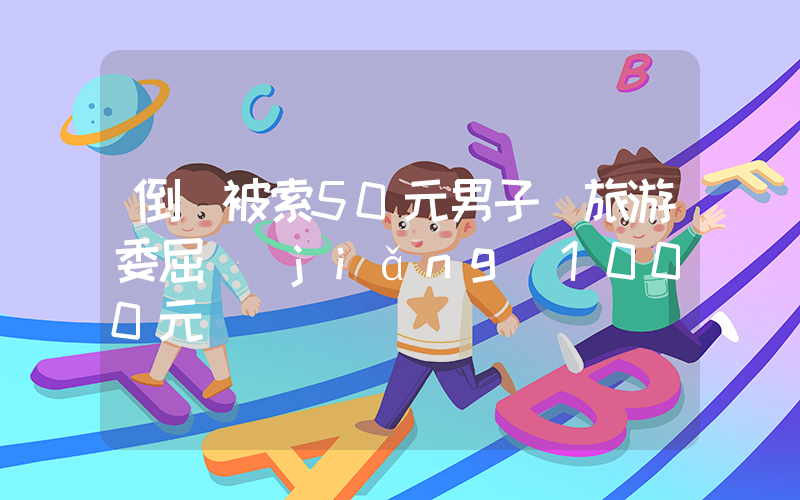 倒車被索50元男子獲旅游委屈獎(jiǎng)1000元插圖