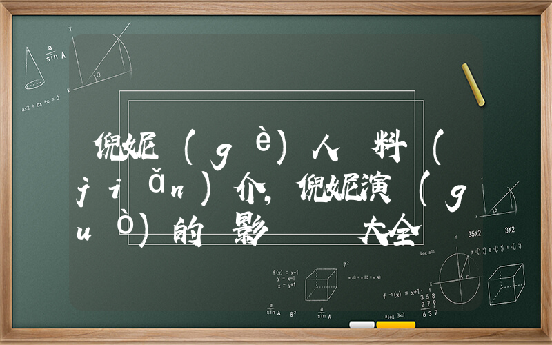 倪妮個(gè)人資料簡(jiǎn)介，倪妮演過(guò)的電影電視劇大全插圖