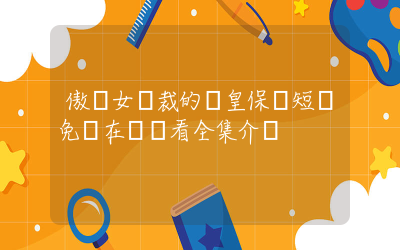 傲嬌女總裁的醫皇保鏢短劇免費在線觀看全集介紹插圖
