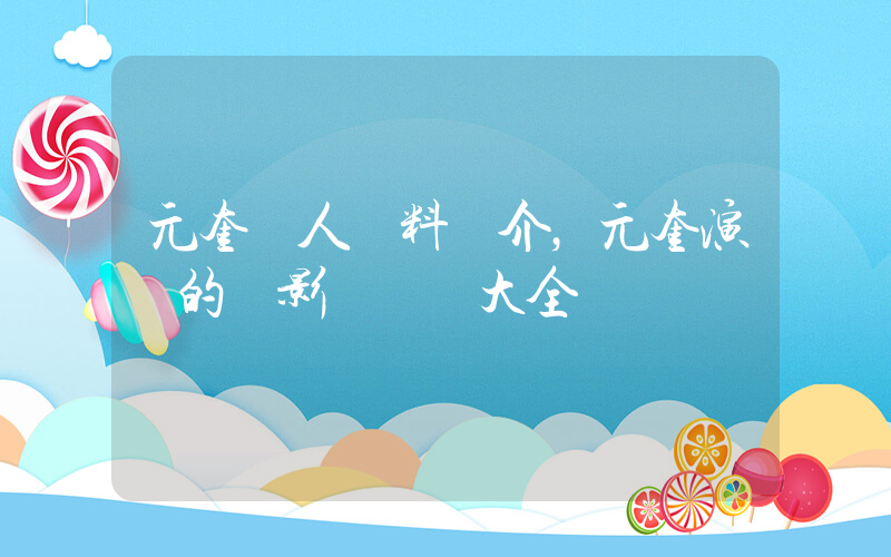 元奎個人資料簡介，元奎演過的電影電視劇大全插圖