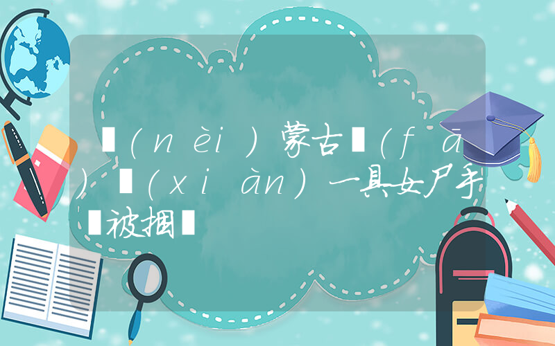 內(nèi)蒙古發(fā)現(xiàn)一具女尸手腳被捆綁插圖