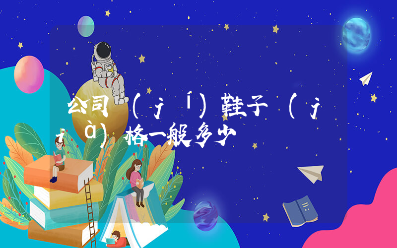 公司級(jí)鞋子價(jià)格一般多少錢插圖
