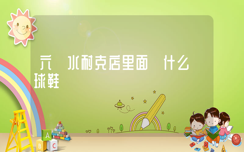 六盤水耐克店里面賣什么籃球鞋插圖
