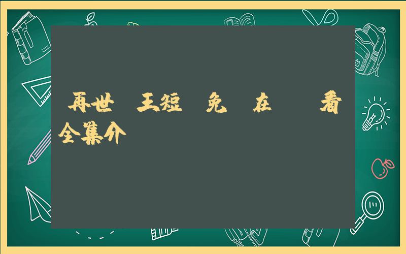 再世為王短劇免費在線觀看全集介紹插圖